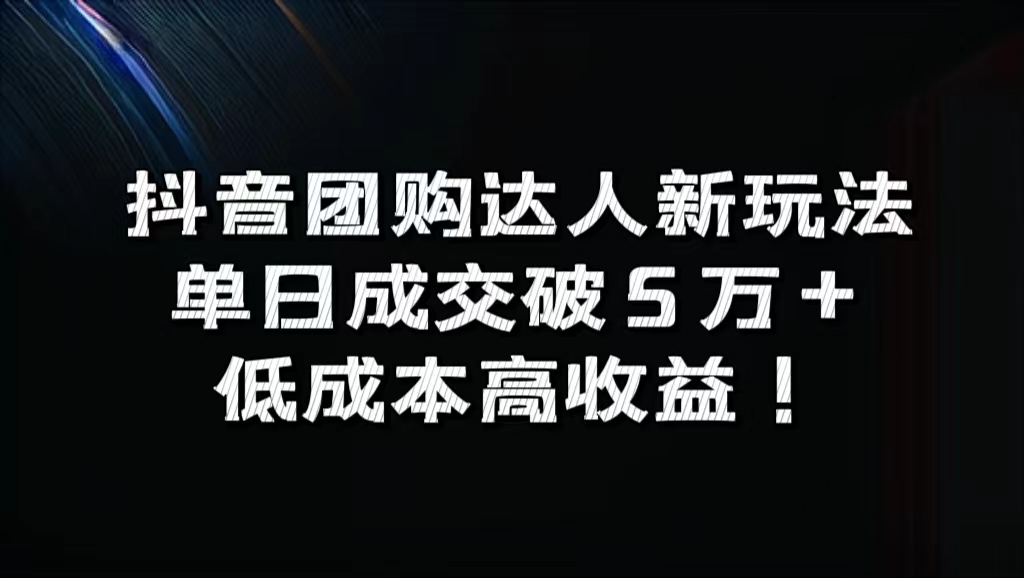 抖音团购达人新玩法，单日成交破5万+，低成本高收益！-展望网