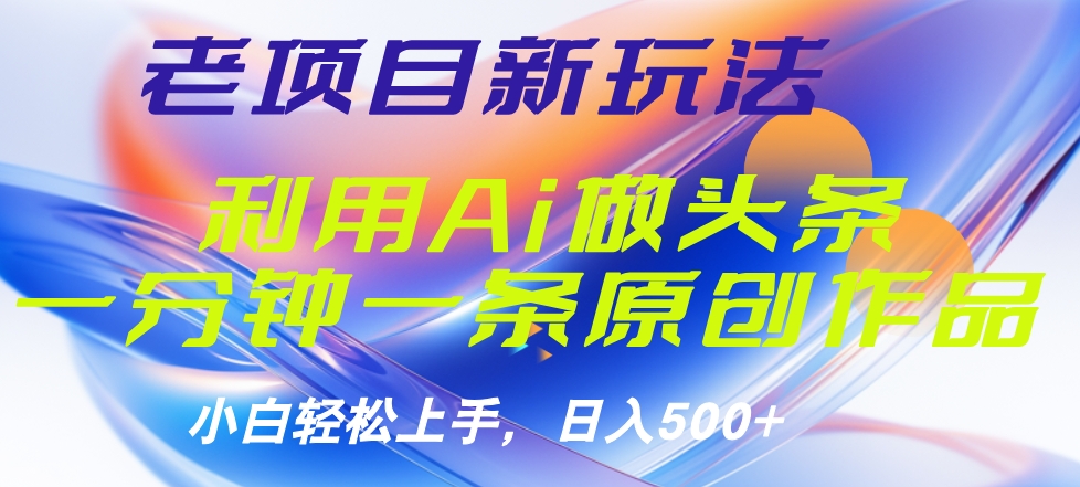 老项目新玩法，利用AI做头条掘金，1分钟一篇原创文章-展望网