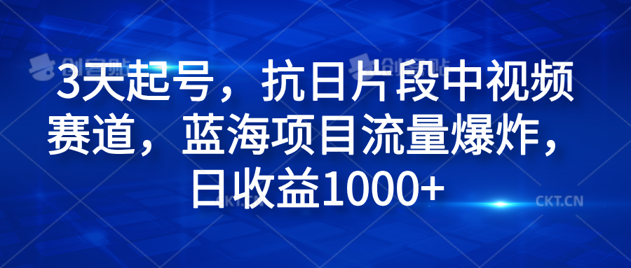 3天起号，抗日片段中视频赛道，蓝海项目流量爆炸，日收益1000+-展望网