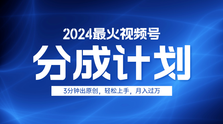 2024最火视频号分成计划3分钟出原创，轻松上手，月入过万-展望网