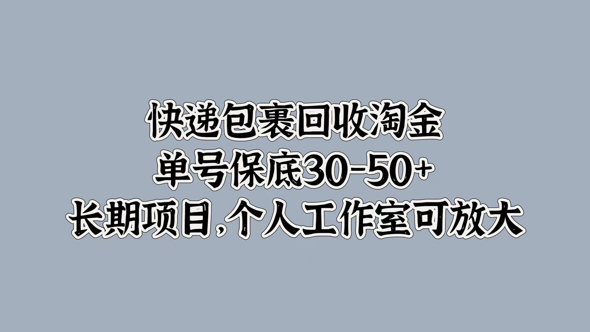 快递包裹回收淘金，单号保底30-50+，长期项目！个人工作室可放大-展望网