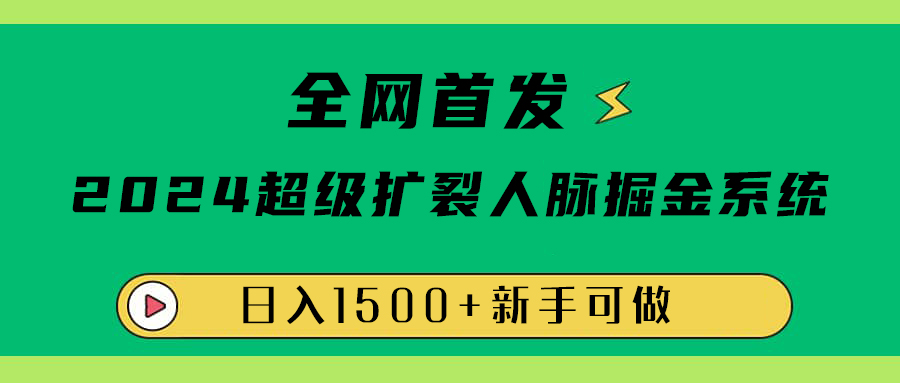 全网首发：2024超级扩列，人脉掘金系统，日入1500+-展望网