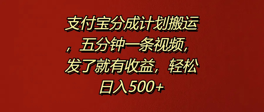支付宝分成计划搬运，五分钟一条视频，发了就有收益，轻松日入500+-展望网