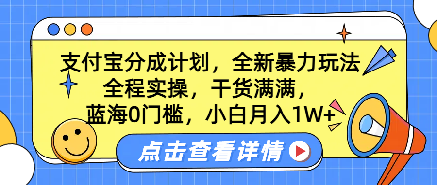 蓝海0门槛，支付宝分成计划，全新暴力玩法，全程实操，干货满满，小白月入1W+-展望网