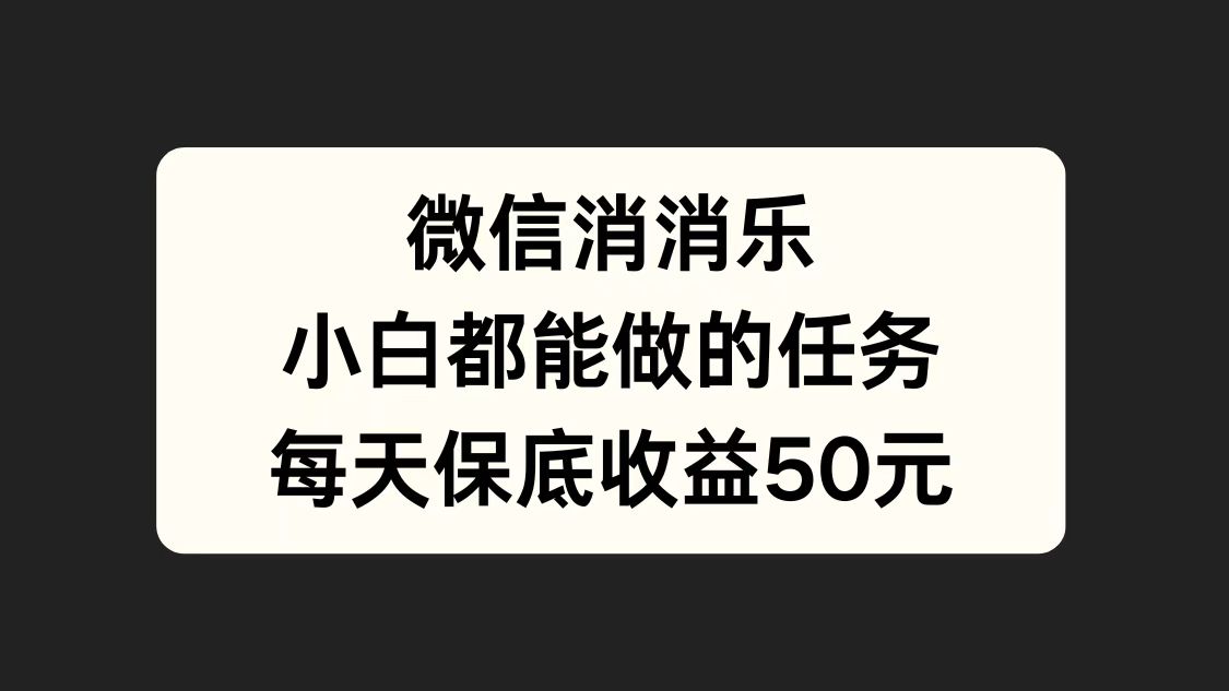 微信消一消，小白都能做的任务，每天收益保底50元-展望网