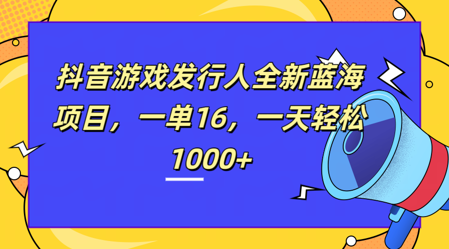 全新抖音游戏发行人蓝海项目，一单16，一天轻松1000+-展望网