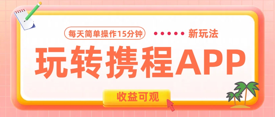玩转携程APP新玩法，每天简单操作15分钟，收益可观!-展望网