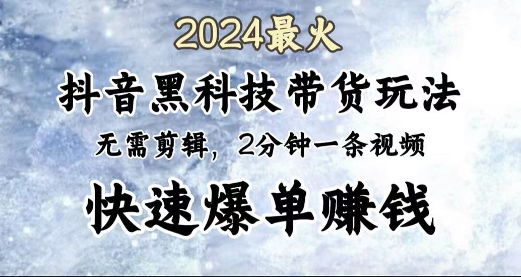 2024最火，抖音黑科技带货玩法，无需剪辑基础，2分钟一条作品，快速爆单-展望网