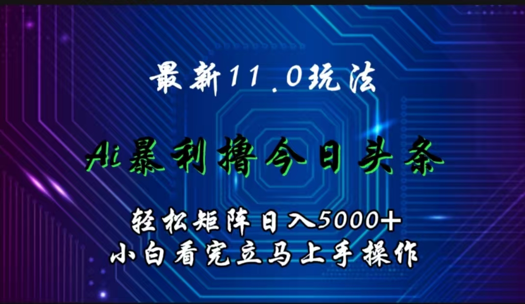 最新11.0玩法 AI辅助撸今日头条轻松实现矩阵日入5000+小白看完即可上手矩阵操作-展望网