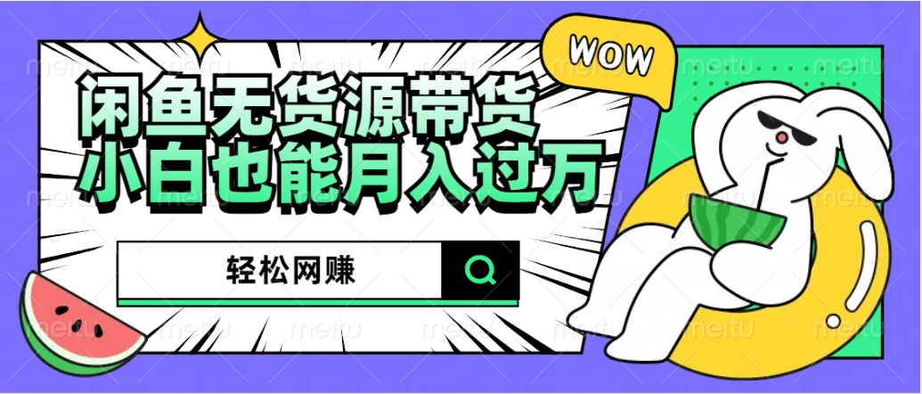 闲鱼无货源带货：轻松网赚，小白也能月入过万的秘密武器-展望网