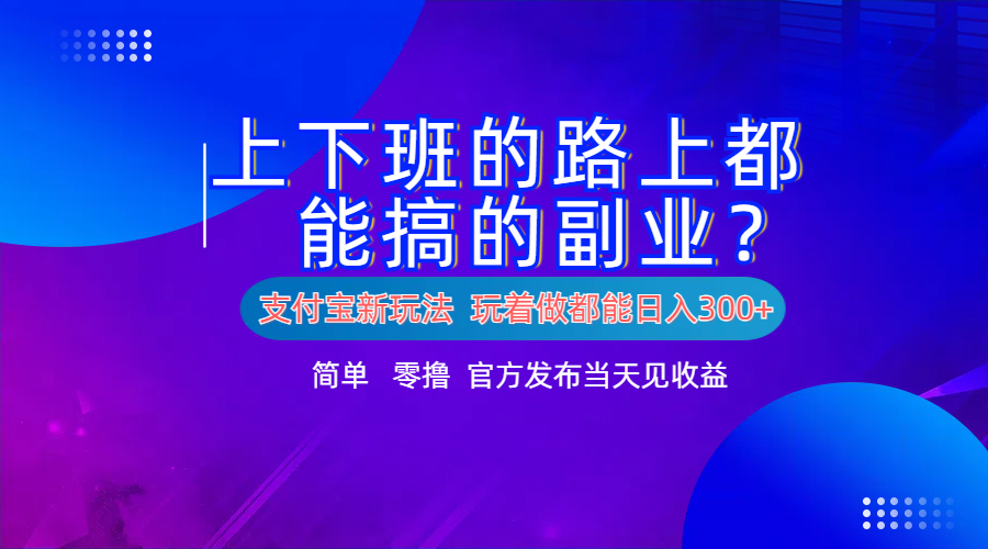 支付宝新项目！上下班的路上都能搞米的副业！简单日入300+-展望网