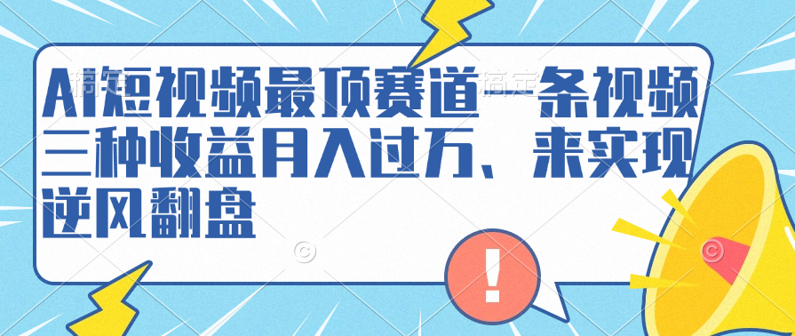 AI短视频最顶赛道,一条视频三种收益月入过万、来实现逆风翻盘-展望网