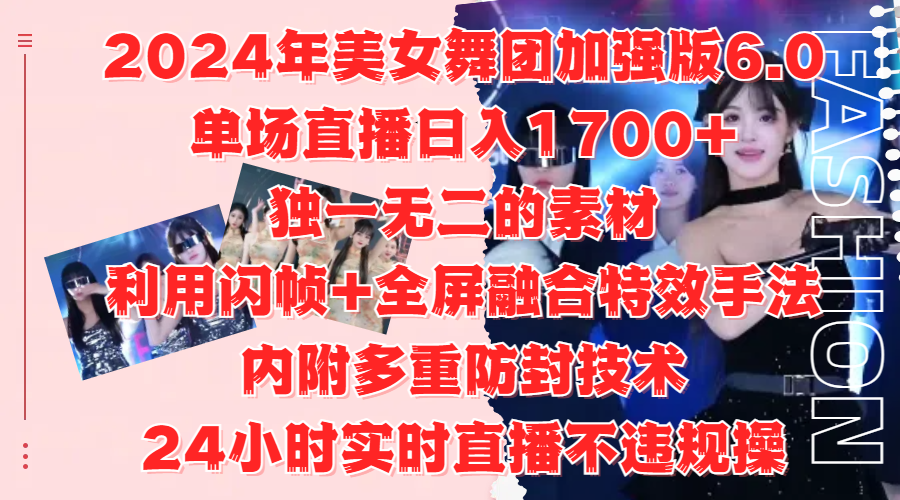 2024年美女舞团加强版6.0，单场直播日入1700+，独一无二的素材，利用闪帧+全屏融合特效手法，内附多重防封技术-展望网