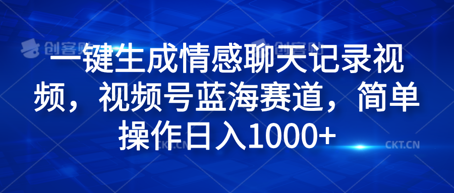 一键生成情感聊天记录视频，视频号蓝海赛道，简单操作日入1000+-展望网