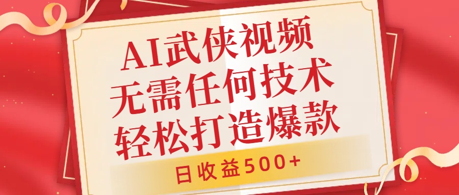AI武侠视频,无脑打造爆款视频,小白无压力上手,日收益500+,无需任何技术-展望网