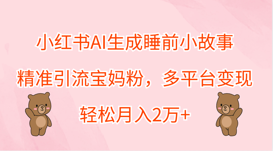 小红书AI生成睡前小故事，精准引流宝妈粉，轻松月入2万+，多平台变现-展望网
