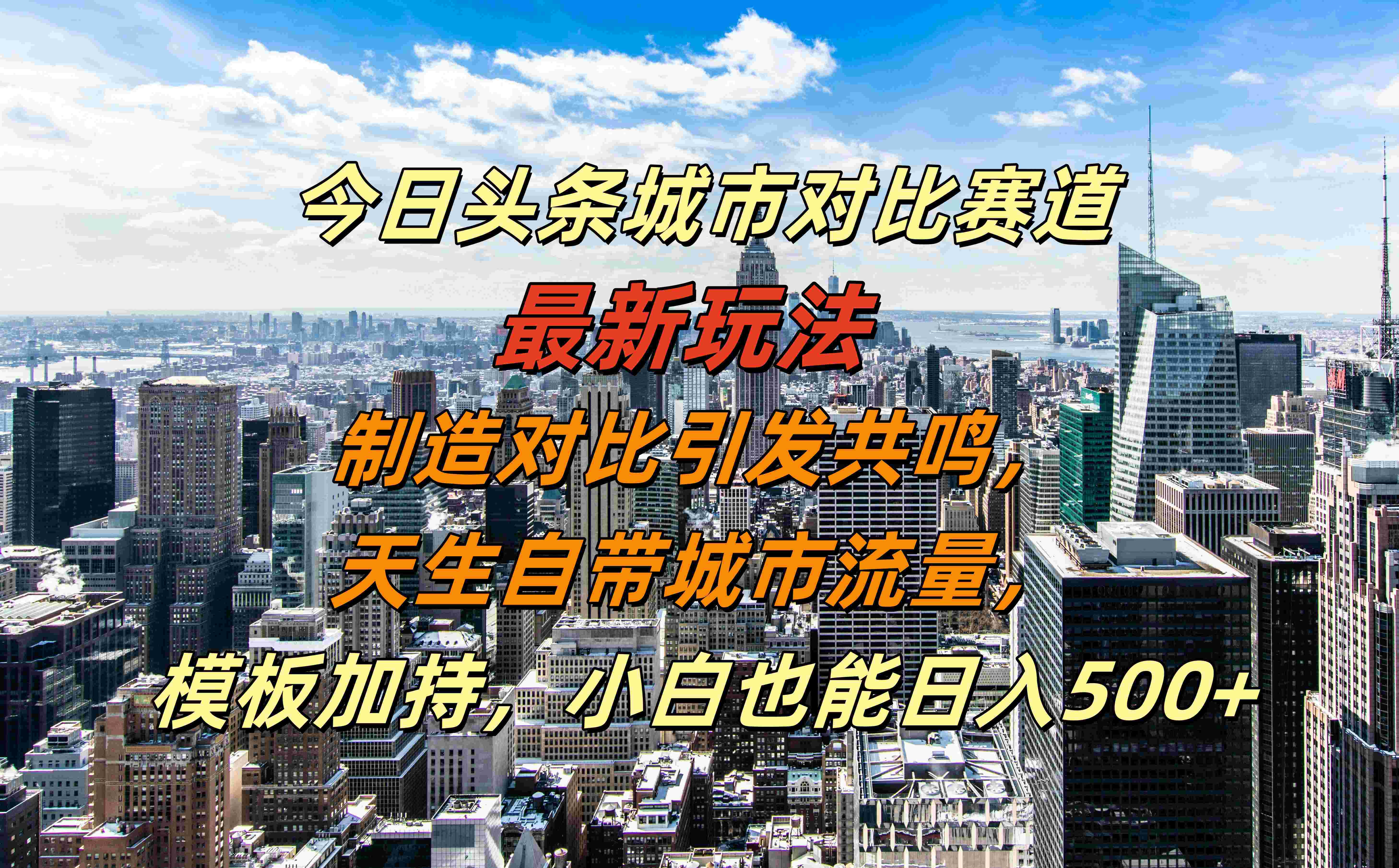 今日头条城市对比赛道最新玩法，制造对比引发共鸣，天生自带城市流量，模板加持，小白也能日入500+-展望网