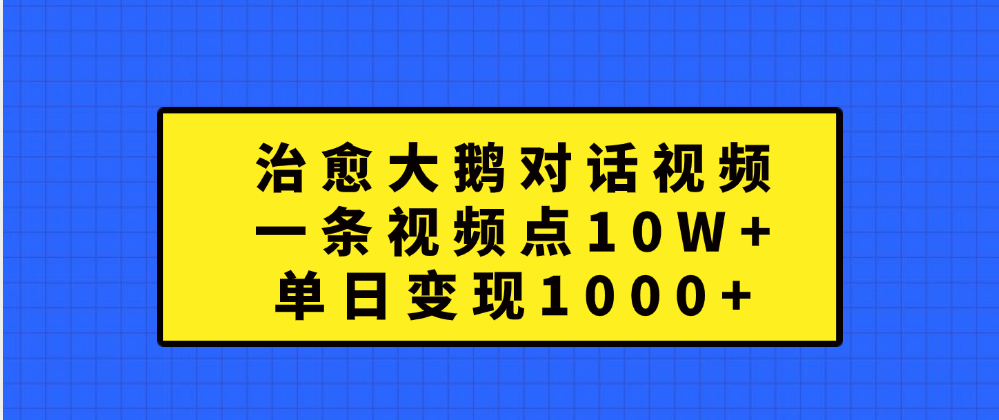 治愈大鹅对话一条视频点赞 10W+，单日变现1000+-展望网