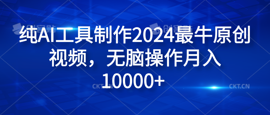 纯AI工具制作2024最牛原创视频，无脑操作月入10000+-展望网
