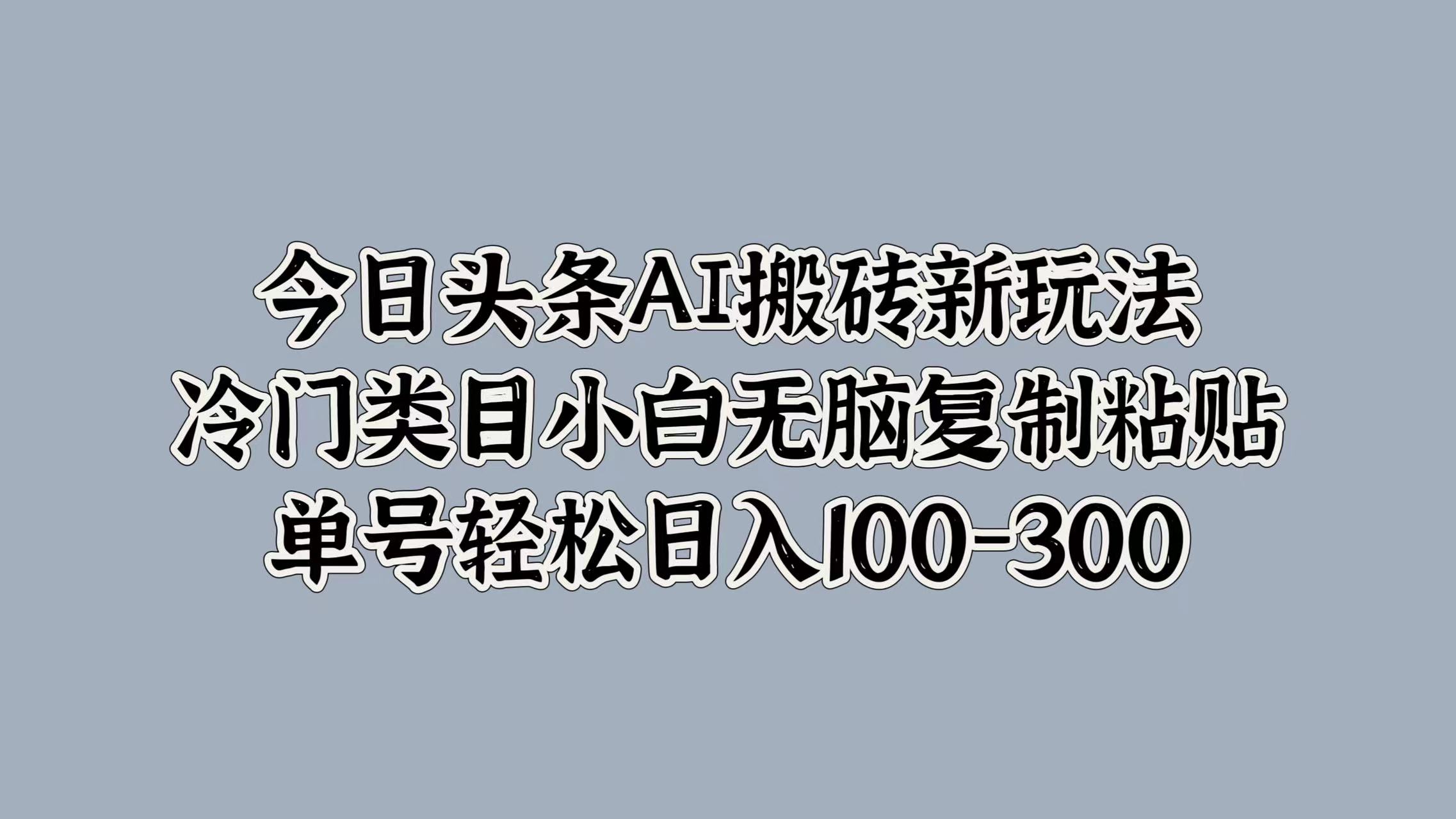 今日头条AI搬砖新玩法，冷门类目小白无脑复制粘贴，单号轻松日入100-300-展望网