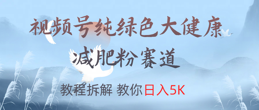 视频号纯绿色大健康粉赛道,教程拆解,教你日入5K-展望网