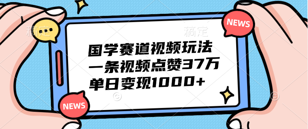 国学赛道视频玩法，单日变现1000+，一条视频点赞37万-展望网