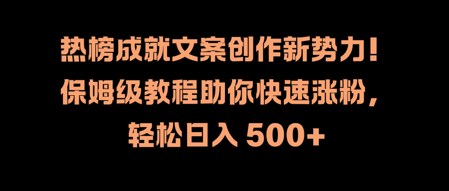 热榜成就文案创作新势力！保姆级教程助你快速涨粉，轻松日入 500+-展望网