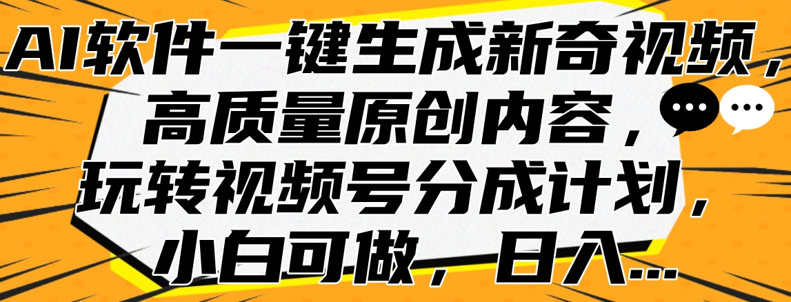 AI软件一键生成新奇视频，高质量原创内容，玩转视频号分成计划，小白可做，日入...-展望网