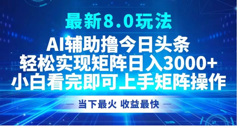最新8.0玩法 AI辅助撸今日头条轻松实现矩阵日入3000+小白看完即可上手矩阵操作当下最火 收益最快-展望网