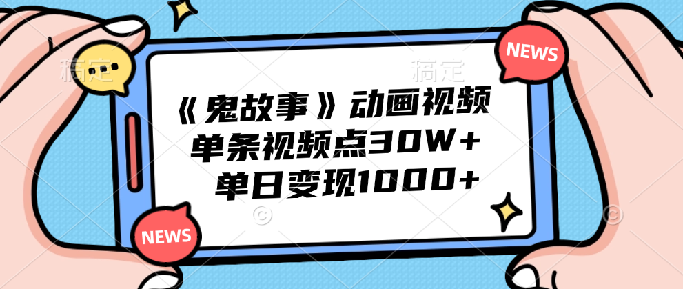 《鬼故事》动画视频，单条视频点赞30W+，单日变现1000+-展望网