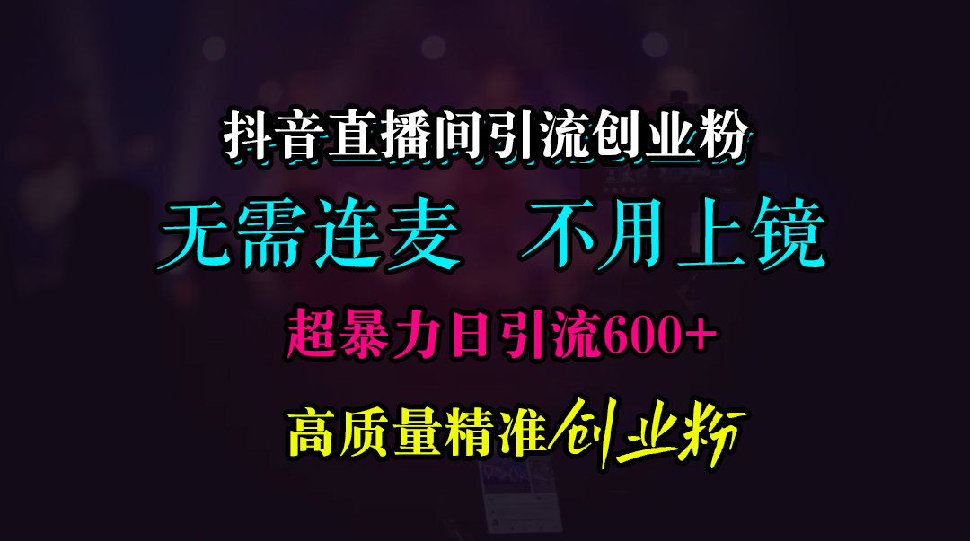 抖音直播间引流创业粉,无需连麦、无需上镜,超暴力日引流600+高质量精准创业粉-展望网
