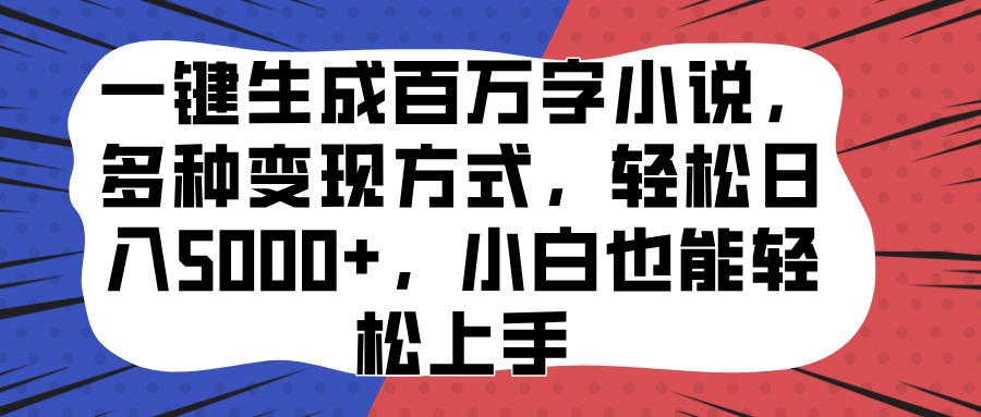 一键生成百万字小说，多种变现方式，轻松日入5000+，小白也能轻松上手-展望网