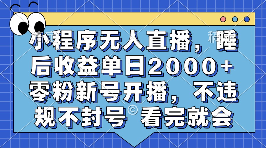 小程序无人直播，睡后收益单日2000+ 零粉新号开播，不违规不封号 看完就会-展望网