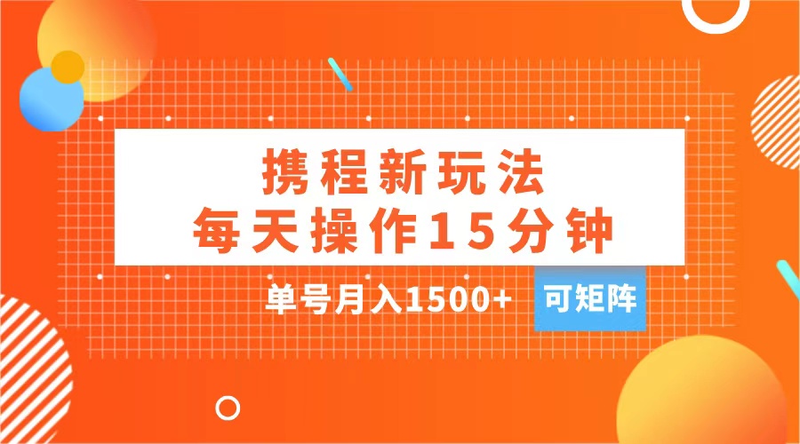 玩赚携程APP，每天简单操作15分钟，单号月入1500+，可矩阵-展望网