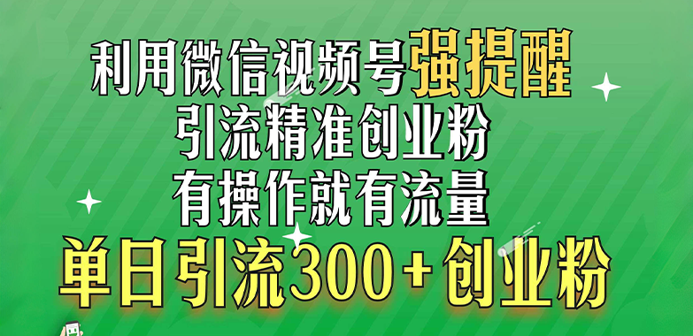 利用微信视频号“强提醒”功能，引流精准创业粉，有操作就有流量，单日引流300+创业粉-展望网