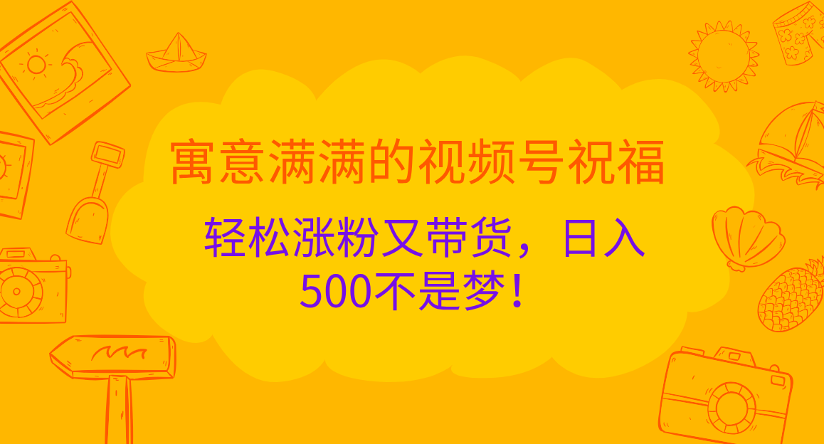 寓意满满的 视频号祝福，轻松涨粉又带货，日入500不是梦！-展望网