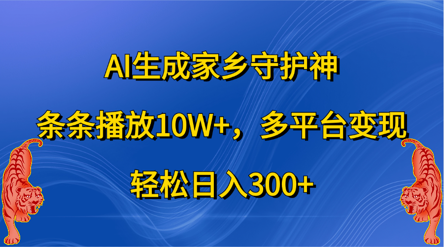 AI生成家乡守护神,条条播放10W+,轻松日入300+,多平台变现-展望网