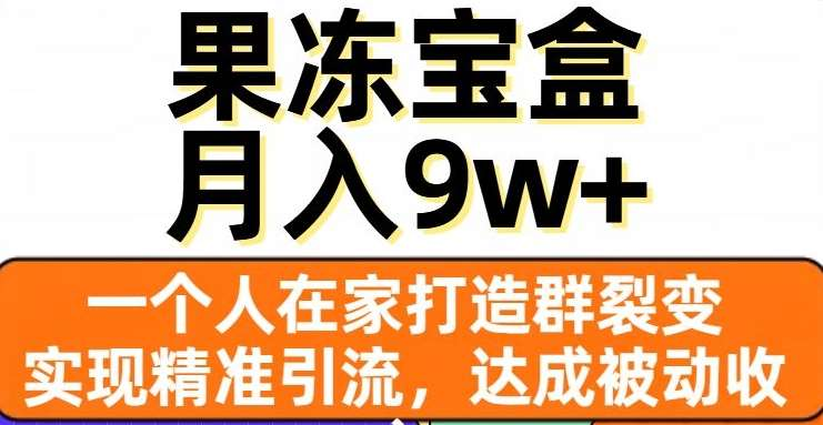 果冻宝盒，通过精准引流和裂变群，实现被动收入，日入3000+-展望网