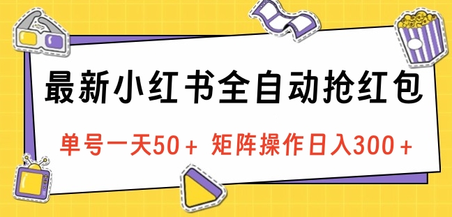 最新小红书全自动抢红包，单号一天50＋ 矩阵操作日入300＋，纯无脑操作-展望网