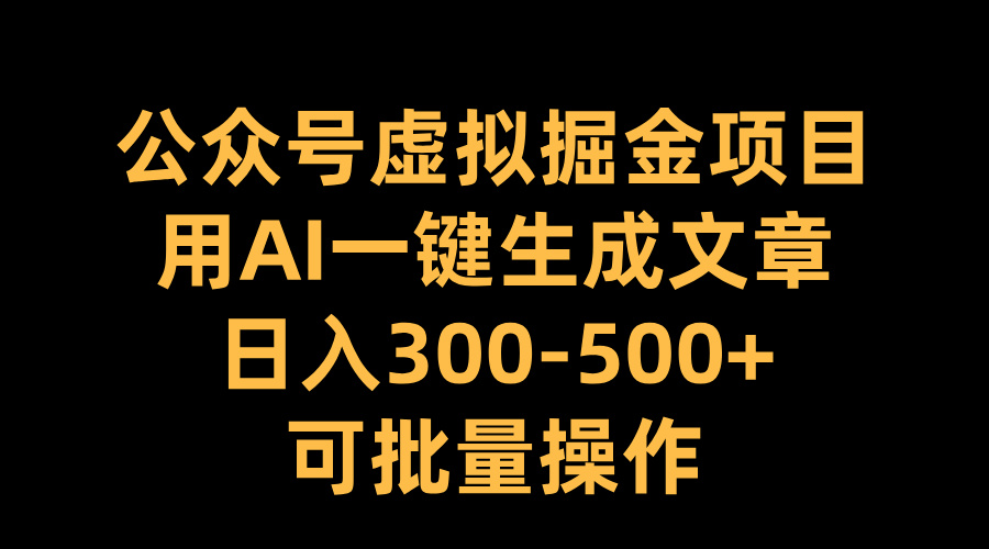 公众号虚拟掘金项目,用AI一键生成文章,日入300-500+可批量操作-展望网