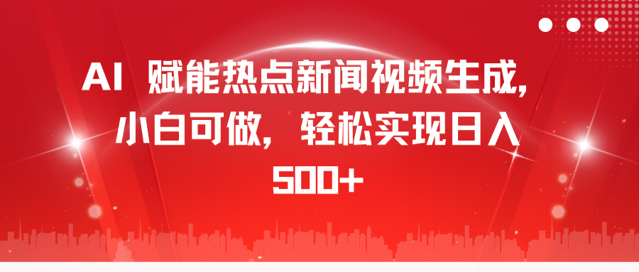 AI 赋能热点新闻视频生成，小白可做，轻松实现日入 500+-展望网