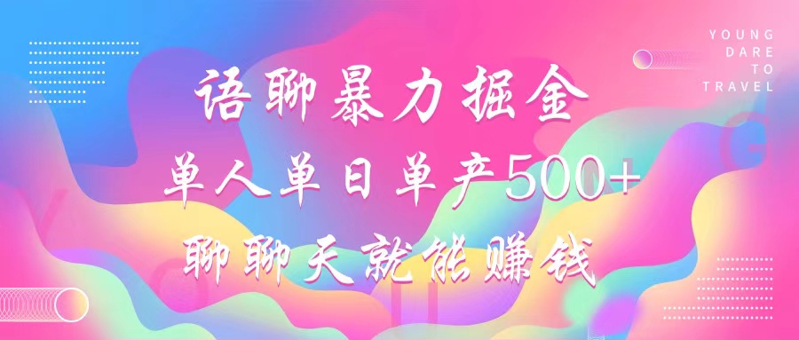 语聊暴力掘金,聊聊天就能赚钱,单人单日单产500+,小白也能无脑做,-展望网