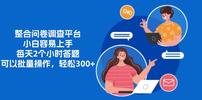 整合问卷调查平台,小白容易上手,每天2个小时答题,可以批量操作,轻松300+-展望网