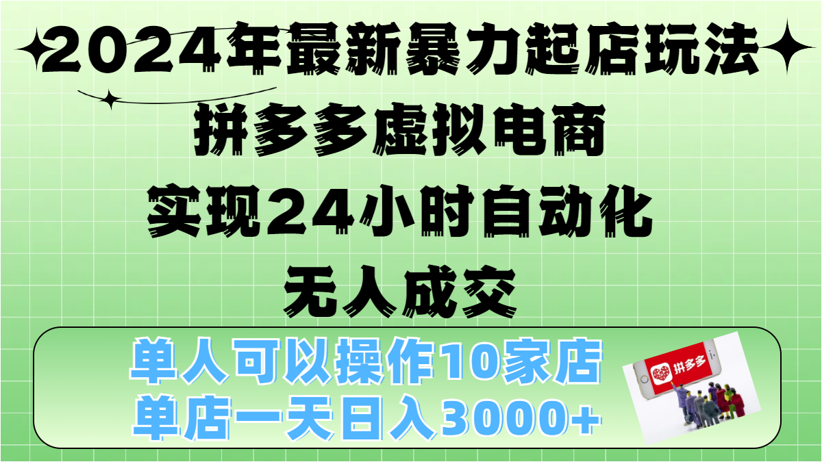 2024年最新暴力起店玩法，拼多多虚拟电商，实现24小时自动化无人成交，单人可以操作10家店，单店日入3000+-展望网