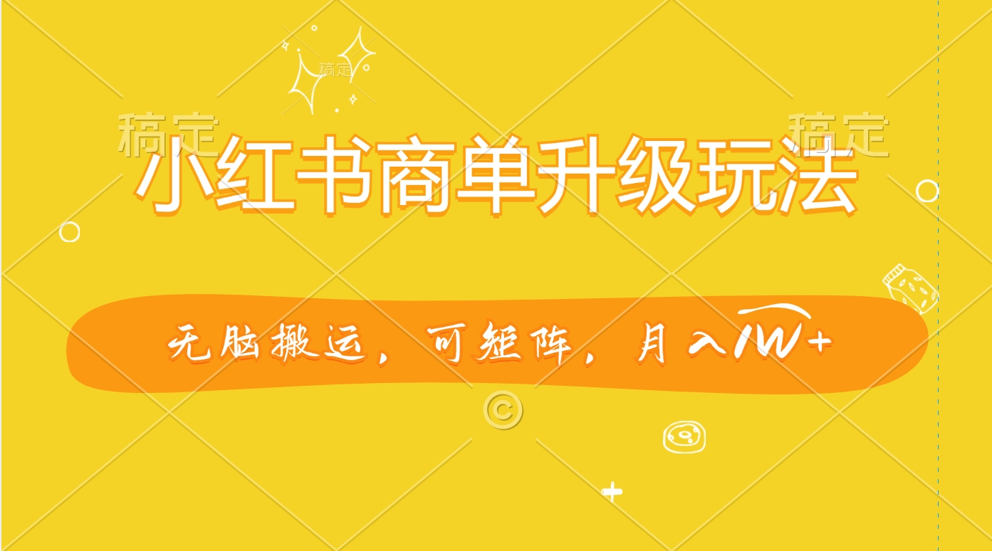 小红书商单升级玩法，无脑搬运，可矩阵，月入1W+-展望网