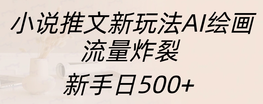 小说推文新玩法AI绘画，流量炸裂，新手日入500+-展望网