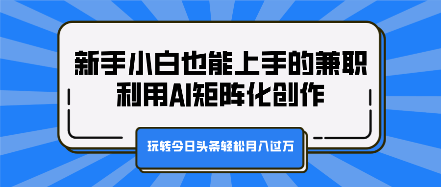 新手小白也能上手的兼职，利用AI矩阵化创作，玩转今日头条轻松月入过万-展望网