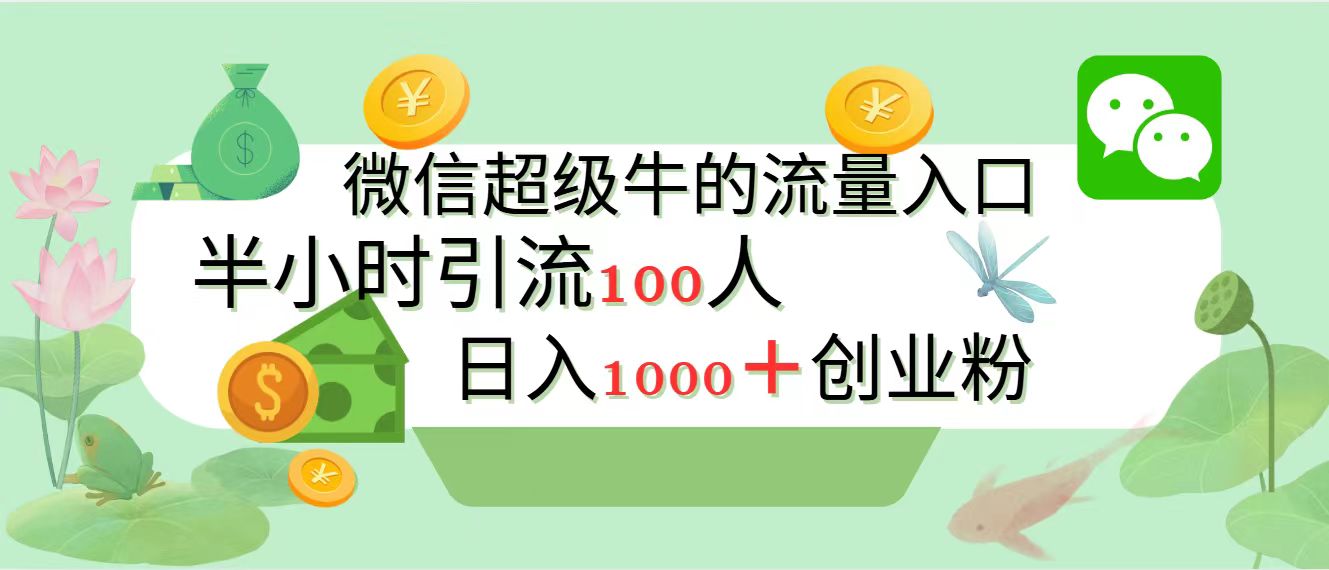 新的引流变现阵地，微信超级牛的流量入口，半小时引流100人，日入1000+创业粉-展望网