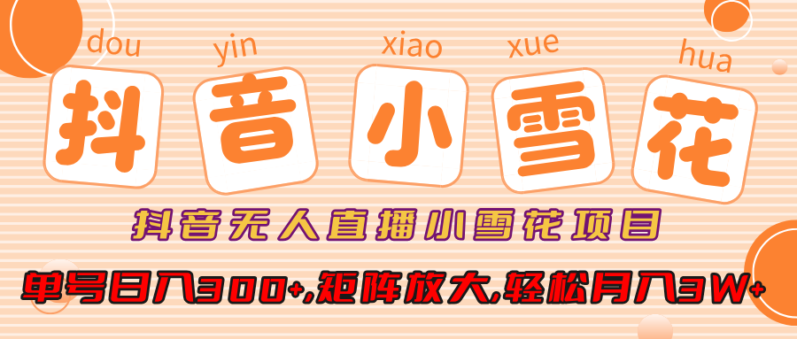 抖音无人直播小雪花项目，单号日入300+,矩阵放大,轻松月入3W+-展望网