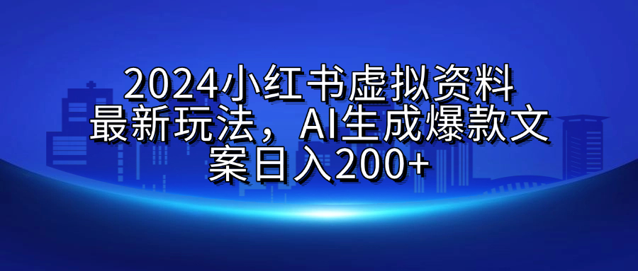 2024小红书虚拟资料最新玩法,AI生成爆款文案日入200+-展望网